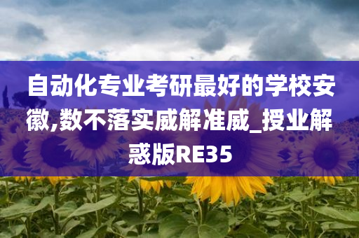 自动化专业考研最好的学校安徽,数不落实威解准威_授业解惑版RE35