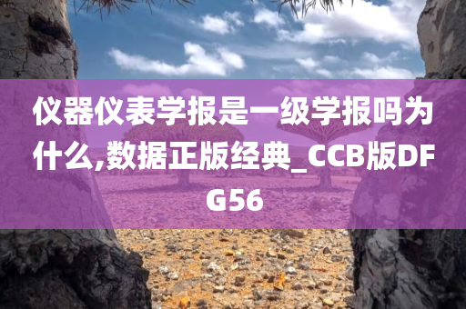 仪器仪表学报是一级学报吗为什么,数据正版经典_CCB版DFG56