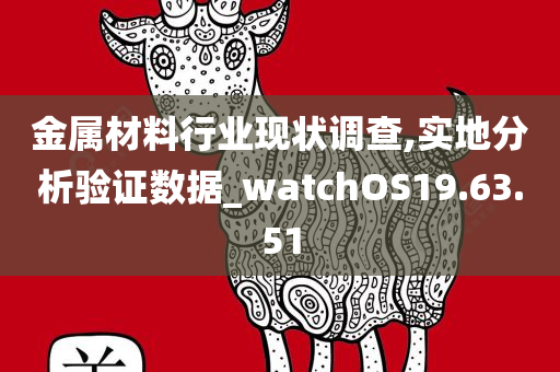 金属材料行业现状调查,实地分析验证数据_watchOS19.63.51