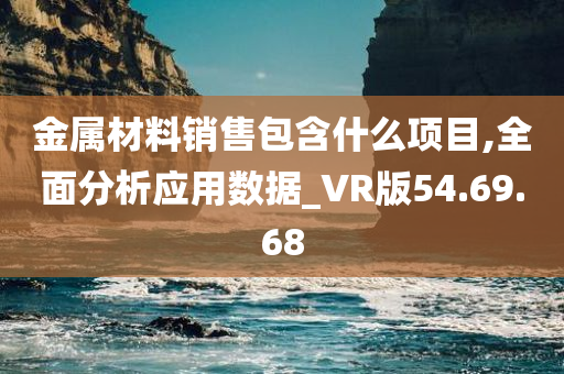 金属材料销售包含什么项目,全面分析应用数据_VR版54.69.68