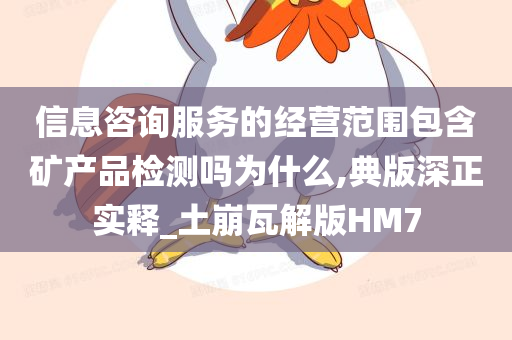 信息咨询服务的经营范围包含矿产品检测吗为什么,典版深正实释_土崩瓦解版HM7