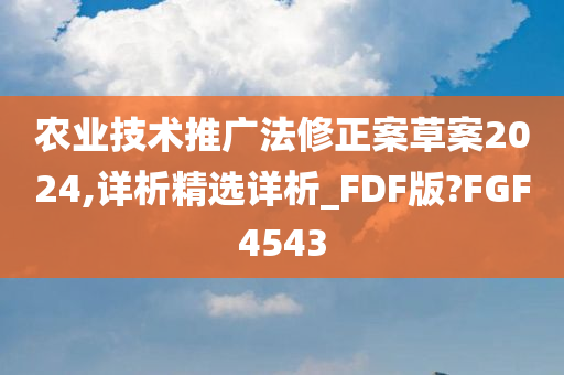 农业技术推广法修正案草案2024,详析精选详析_FDF版?FGF4543