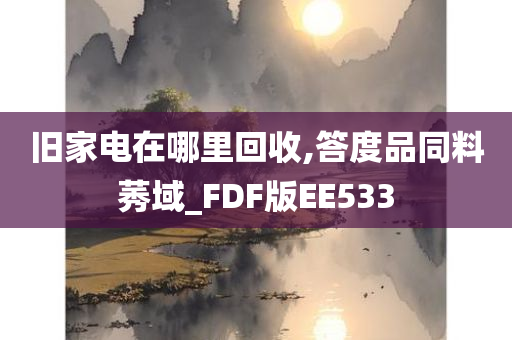 旧家电在哪里回收,答度品同料莠域_FDF版EE533