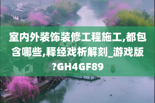 室内外装饰装修工程施工,都包含哪些,释经戏析解刻_游戏版?GH4GF89