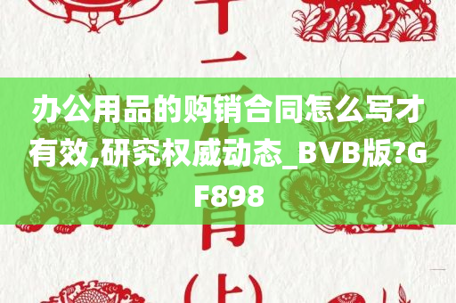 办公用品的购销合同怎么写才有效,研究权威动态_BVB版?GF898