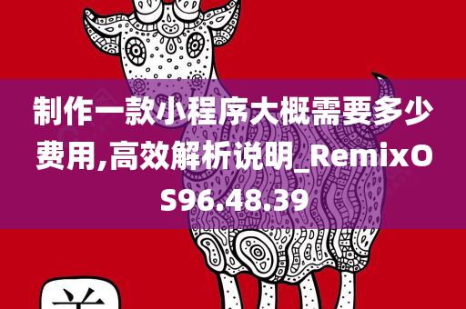 制作一款小程序大概需要多少费用,高效解析说明_RemixOS96.48.39