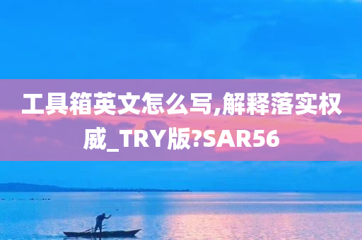 工具箱英文怎么写,解释落实权威_TRY版?SAR56