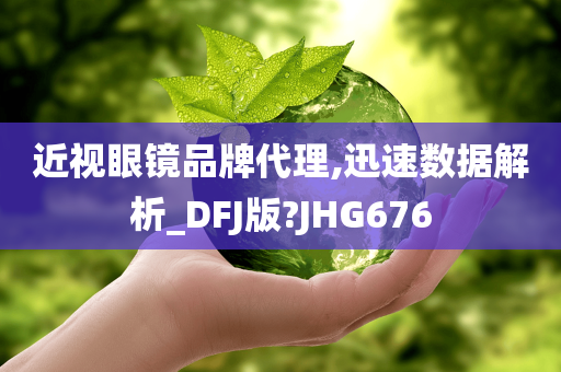 近视眼镜品牌代理,迅速数据解析_DFJ版?JHG676