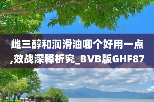 雌三醇和润滑油哪个好用一点,效战深释析究_BVB版GHF87