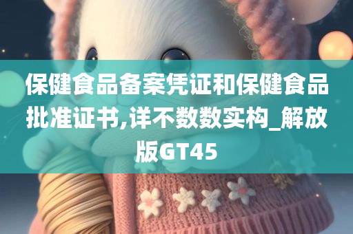 保健食品备案凭证和保健食品批准证书,详不数数实构_解放版GT45