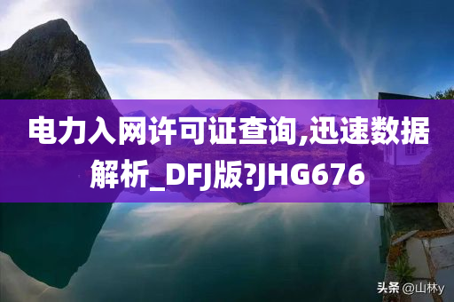 电力入网许可证查询,迅速数据解析_DFJ版?JHG676