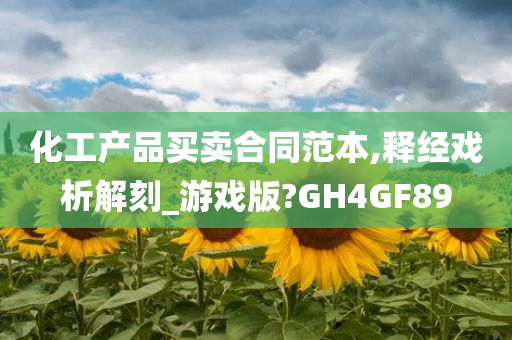 化工产品买卖合同范本,释经戏析解刻_游戏版?GH4GF89