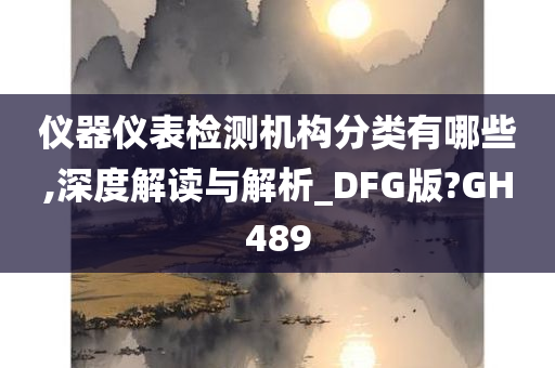 仪器仪表检测机构分类有哪些,深度解读与解析_DFG版?GH489