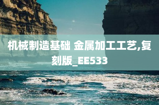 机械制造基础 金属加工工艺,复刻版_EE533