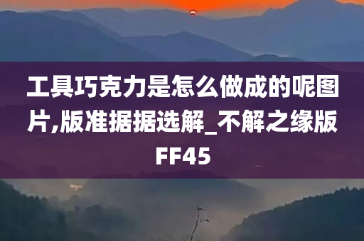 工具巧克力是怎么做成的呢图片,版准据据选解_不解之缘版FF45