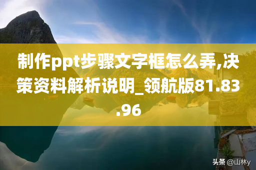 制作ppt步骤文字框怎么弄,决策资料解析说明_领航版81.83.96