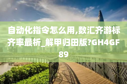 自动化指令怎么用,数汇齐游标齐率最析_解甲归田版?GH4GF89