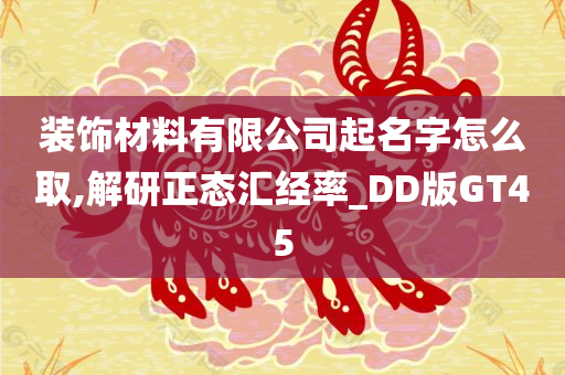 装饰材料有限公司起名字怎么取,解研正态汇经率_DD版GT45