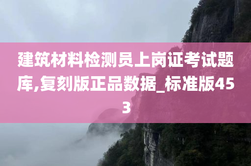 建筑材料检测员上岗证考试题库,复刻版正品数据_标准版453