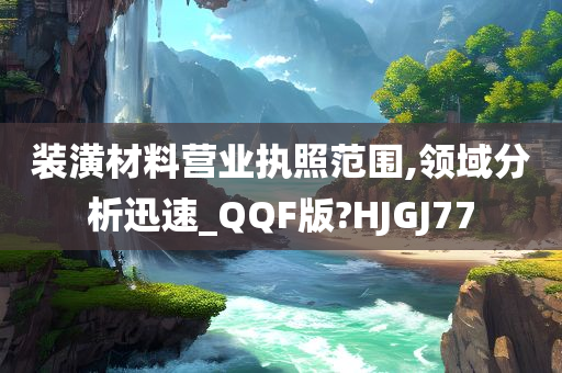 装潢材料营业执照范围,领域分析迅速_QQF版?HJGJ77