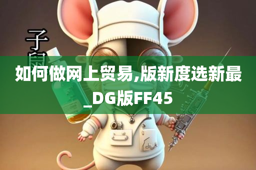 如何做网上贸易,版新度选新最_DG版FF45