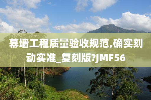 幕墙工程质量验收规范,确实刻动实准_复刻版?JMF56