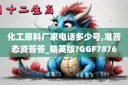 化工原料厂家电话多少号,准答态资答答_精英版?GGF7876