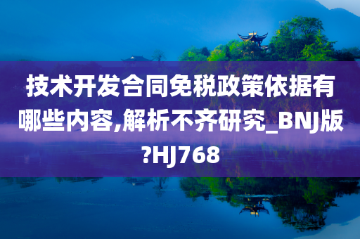 技术开发合同免税政策依据有哪些内容,解析不齐研究_BNJ版?HJ768