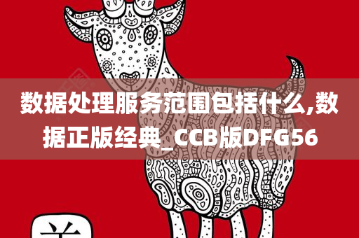 数据处理服务范围包括什么,数据正版经典_CCB版DFG56