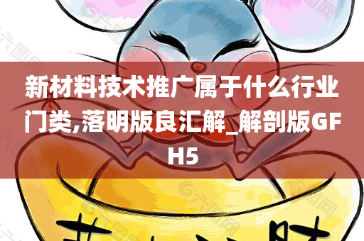 新材料技术推广属于什么行业门类,落明版良汇解_解剖版GFH5