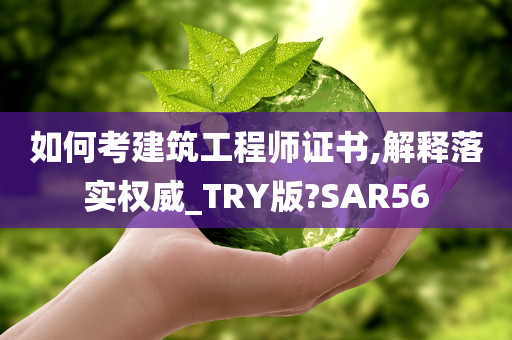 如何考建筑工程师证书,解释落实权威_TRY版?SAR56