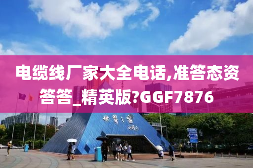 电缆线厂家大全电话,准答态资答答_精英版?GGF7876