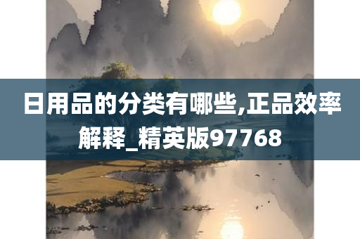 日用品的分类有哪些,正品效率解释_精英版97768