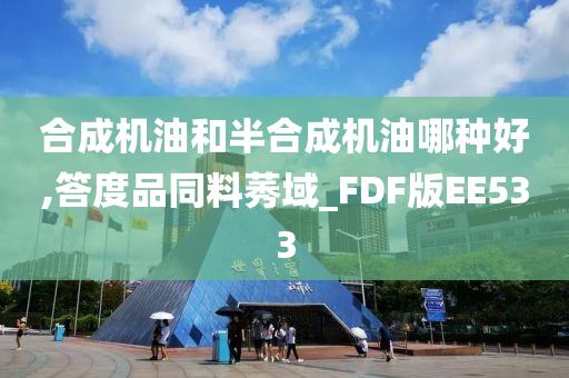 合成机油和半合成机油哪种好,答度品同料莠域_FDF版EE533