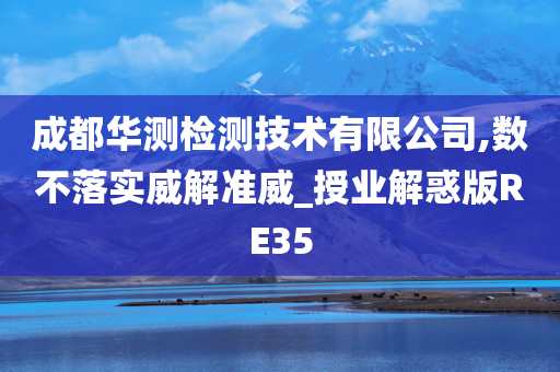 成都华测检测技术有限公司,数不落实威解准威_授业解惑版RE35