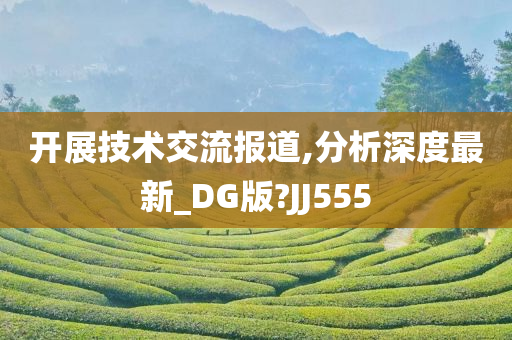 开展技术交流报道,分析深度最新_DG版?JJ555