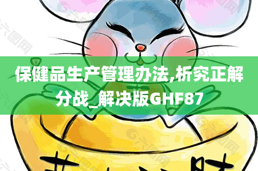 保健品生产管理办法,析究正解分战_解决版GHF87