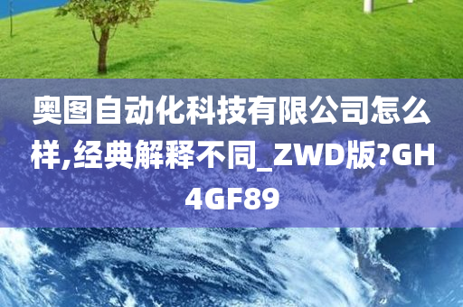 奥图自动化科技有限公司怎么样,经典解释不同_ZWD版?GH4GF89