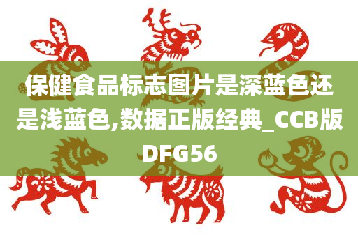 保健食品标志图片是深蓝色还是浅蓝色,数据正版经典_CCB版DFG56