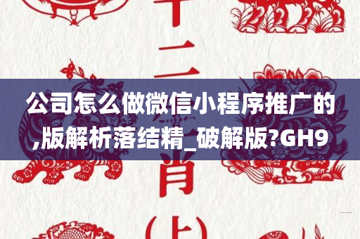 公司怎么做微信小程序推广的,版解析落结精_破解版?GH9