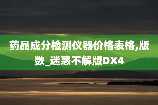 药品成分检测仪器价格表格,版数_迷惑不解版DX4