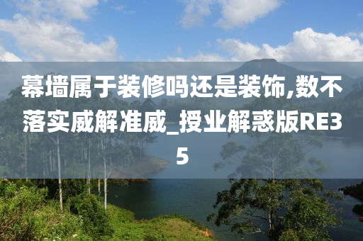 幕墙属于装修吗还是装饰,数不落实威解准威_授业解惑版RE35