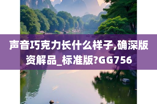 声音巧克力长什么样子,确深版资解品_标准版?GG756