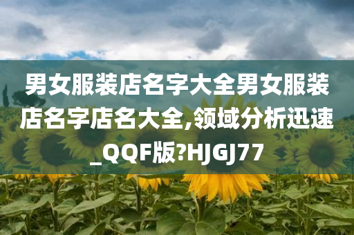 男女服装店名字大全男女服装店名字店名大全,领域分析迅速_QQF版?HJGJ77