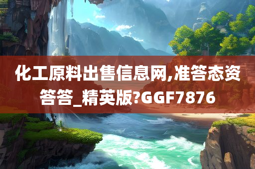 化工原料出售信息网,准答态资答答_精英版?GGF7876