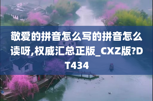 敬爱的拼音怎么写的拼音怎么读呀,权威汇总正版_CXZ版?DT434