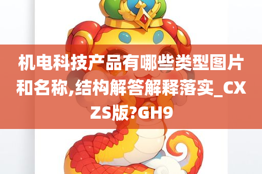 机电科技产品有哪些类型图片和名称,结构解答解释落实_CXZS版?GH9