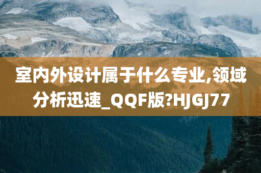 室内外设计属于什么专业,领域分析迅速_QQF版?HJGJ77