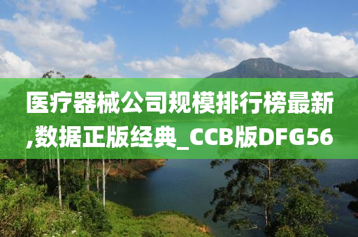 医疗器械公司规模排行榜最新,数据正版经典_CCB版DFG56