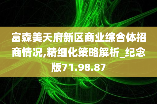 富森美天府新区商业综合体招商情况,精细化策略解析_纪念版71.98.87